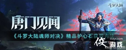 斗罗大陆魂师对决:精品护心石获取攻略 斗罗大陆魂师对决:精品护心石获取攻略